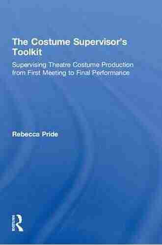 The Costume Supervisor s Toolkit: Supervising Theatre Costume Production from First Meeting to Final Performance (The Focal Press Toolkit Series)