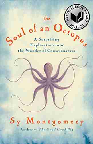 The Soul Of An Octopus: A Surprising Exploration Into The Wonder Of Consciousness