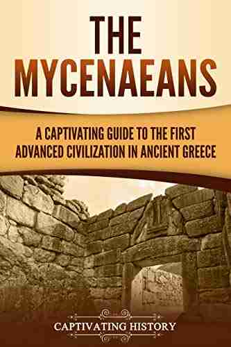 The Mycenaeans: A Captivating Guide To The First Advanced Civilization In Ancient Greece (Ancient Greek History)