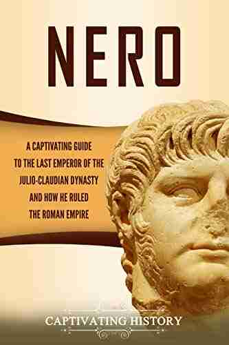 Nero: A Captivating Guide To The Last Emperor Of The Julio Claudian Dynasty And How He Ruled The Roman Empire (Captivating History)