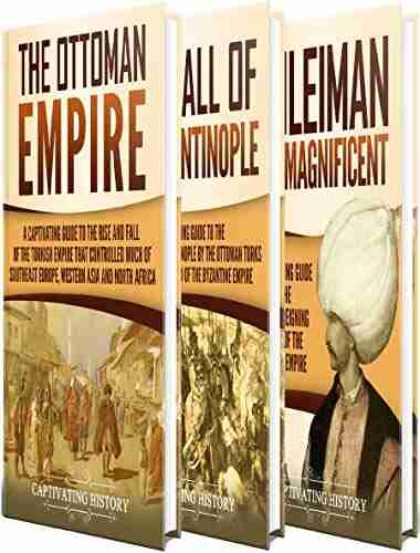 Ottoman Empire: A Captivating Guide to the Rise and Fall of the Ottoman Empire The Fall of Constantinople and the Life of Suleiman the Magnificent