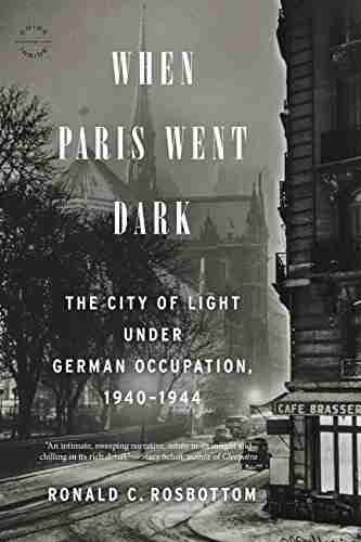 When Paris Went Dark: The City of Light Under German Occupation 1940 1944