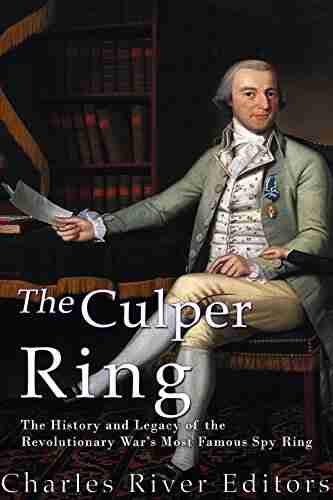 The Culper Ring: The History And Legacy Of The Revolutionary War S Most Famous Spy Ring