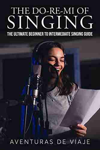 The Do Re Mi of Singing: The Ultimate Beginner to Intermediate Singing Guide (Music)