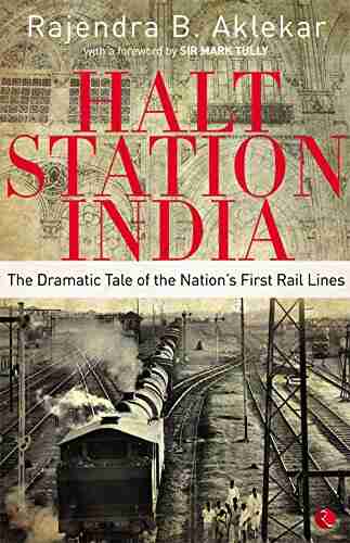 HALT STATION INDIA: THE DRAMATIC TALE OF THE NATION S FIRST RAIL LINES