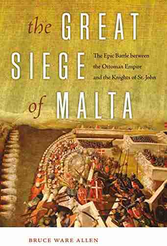 The Great Siege Of Malta: The Epic Battle Between The Ottoman Empire And The Knights Of St John