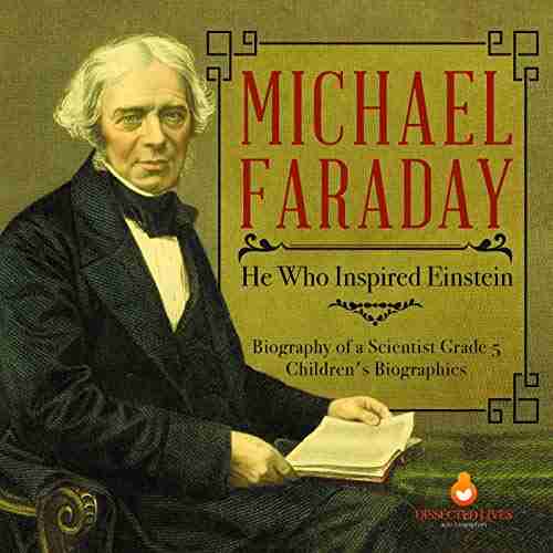 Michael Faraday : He Who Inspired Einstein Biography of a Scientist Grade 5 Children s Biographies: He Who Inspired Einstein Biography of a Scientist Grade 5 Children s Biographies