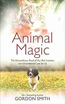 Animal Magic: The Extraordinary Proof Of Our Pets Intuition And Unconditional Love For Us