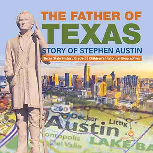 The Father Of Texas : Story Of Stephen Austin Texas State History Grade 5 Children S Historical Biographies