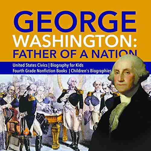 George Washington: Father Of A Nation United States Civics Biography For Kids Fourth Grade Nonfiction Children S Biographies: Father Of A Nonfiction Children S Biographies