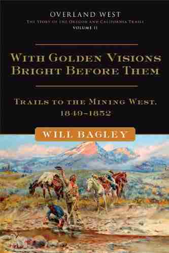 With Golden Visions Bright Before Them: Trails to the Mining West 1849 1852 (Overland West 2)