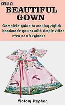 SEW A BEAUTIFUL GOWN: Complete guide to making stylish handmade gowns with simple stitch even as a beginner