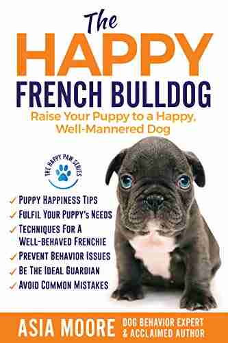 The Happy French Bulldog: Raise Your Puppy To A Happy Well Mannered Dog (Happy Paw Series) (The Happy Paw Series)