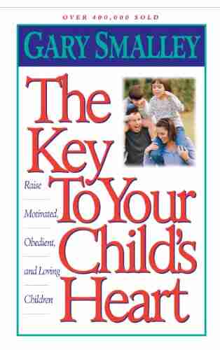 The Key To Your Child S Heart: Raise Motivated Obedient And Loving Children