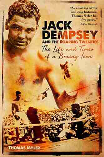 Jack Dempsey And The Roaring Twenties: The Life And Times Of A Boxing Icon