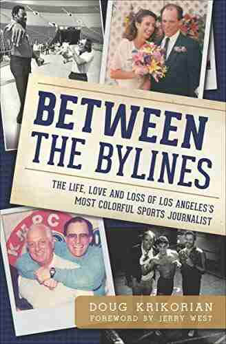 Between The Bylines: The Life Love And Loss Of Los Angeles S Most Colorful Sports Journalist