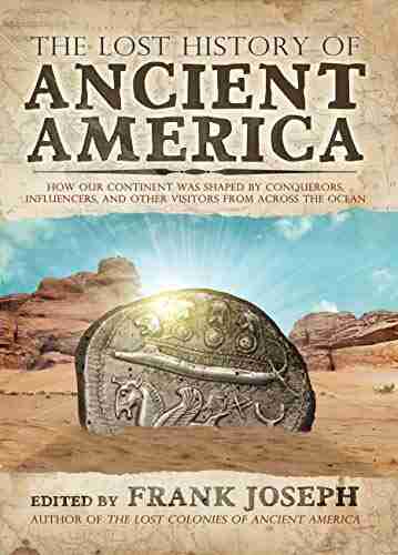 The Lost History of Ancient America: How Our Continent was Shaped by Conquerors Influencers and Other Visitors from Across the Ocean