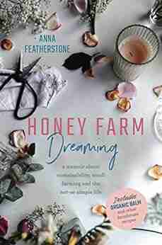 Honey Farm Dreaming: A Memoir About Sustainability Small Farming And The Not So Simple Life