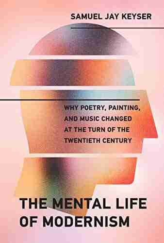 The Mental Life of Modernism: Why Poetry Painting and Music Changed at the Turn of the Twentieth Century