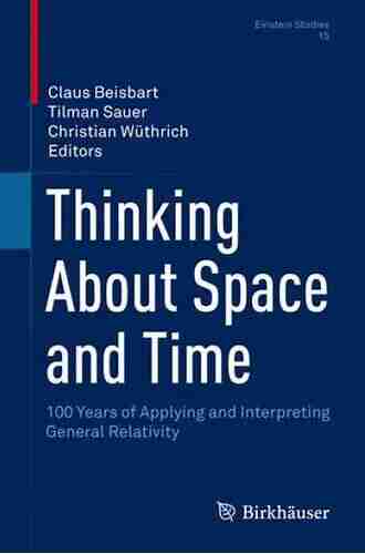 Thinking About Space and Time: 100 Years of Applying and Interpreting General Relativity (Einstein Studies 15)