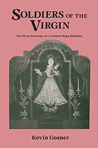 Soldiers Of The Virgin: The Moral Economy Of A Colonial Maya Rebellion