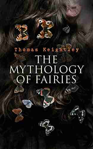 The Mythology Of Fairies: The Tales And Legends Of Fairies From All Over The World