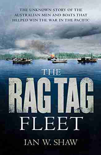 The Rag Tag Fleet: The Unknown Story Of The Australian Men And Boats That Helped Win The War In The Pacific