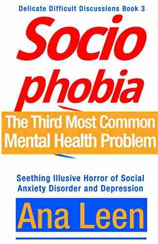 Socio Phobia: 3rd Most Common Mental Health Problem Today Seething Illusive Horror of Social Anxiety Disorder and Depression (Delicate Difficult Discussions 2)