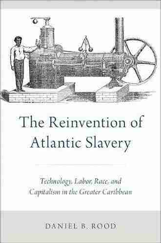 The Reinvention Of Atlantic Slavery: Technology Labor Race And Capitalism In The Greater Caribbean