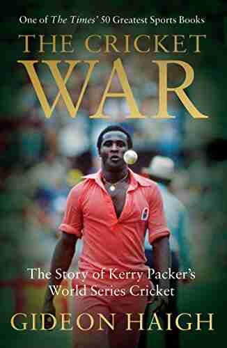 The Cricket War: The Story Of Kerry Packer S World Cricket