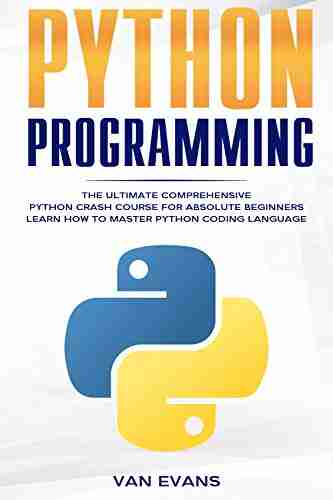 Python Programming: The Ultimate Comprehensive Python Crash Course For Absolute Beginners Learn How To Master Python Coding Language