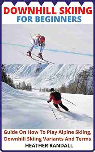 DOWNHILL SKIING FOR BEGINNERS: Guide On How To Play Alpine Skiing Downhill Skiing Variants And Terms