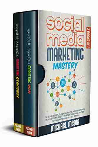 Social Media Marketing Mastery: The Ultimate Guide to Creating a Social Media Strategy to Increase Your Business s Profit with Facebook Twitter Pinterest and Instagram 2021 Edition