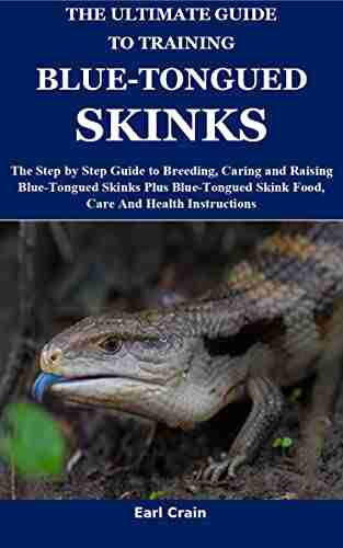 The Ultimate Guide To Training Blue Tongued Skinks: The Step By Step Guide To Breeding Caring And Raising Blue Tongued Skinks Plus Blue Tongued Skink Food Care And Health Instructions