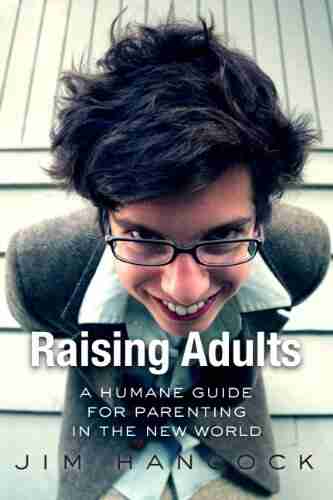 Raising Adults: A Humane Guide For Parenting In The New World