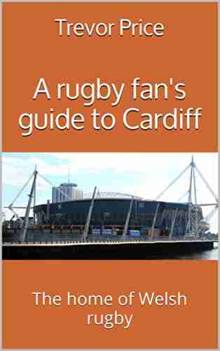 A rugby fan s guide to Cardiff: The home of Welsh rugby