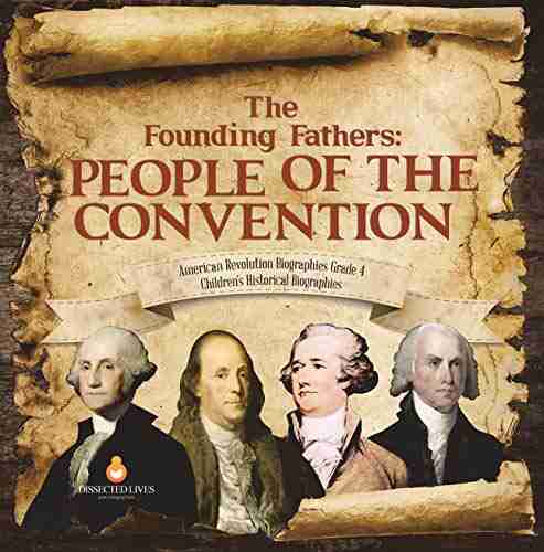 The Founding Fathers : People Of The Convention American Revolution Biographies Grade 4 Children S Historical Biographies: People Of The Convention Grade 4 Children S Historical Biographies