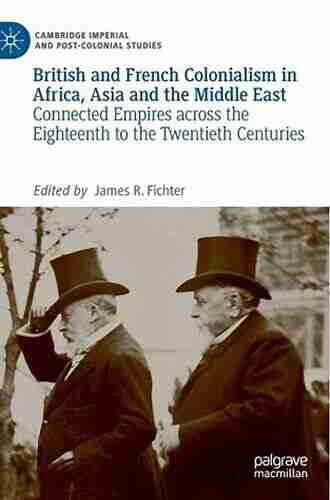 British And French Colonialism In Africa Asia And The Middle East: Connected Empires Across The Eighteenth To The Twentieth Centuries (Cambridge Imperial And Post Colonial Studies)