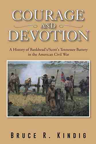 Courage And Devotion: A History Of Bankhead S/Scott S Tennessee Battery In The American Civil War