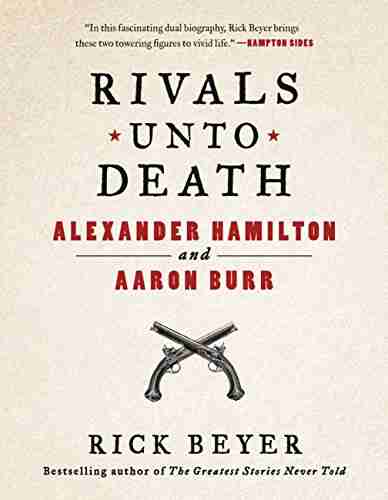 Rivals Unto Death: Alexander Hamilton And Aaron Burr