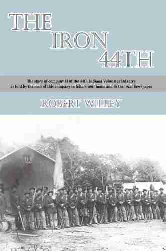 The Iron 44Th: The Story Of Company H Of The 44Th Indiana Volunteer Infantry As Told By The Men Of This Company In Letters Sent Home And To The Local Newspaper