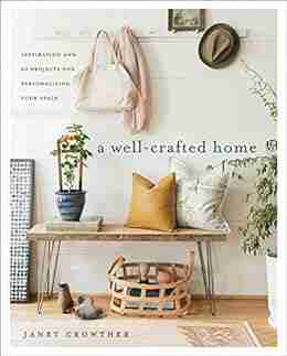 A Well Crafted Home: Inspiration and 60 Projects for Personalizing Your Space