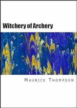 The Witchery Of Archery: A Complete Manual Of Archery