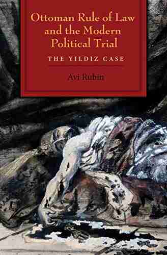 Ottoman Rule of Law and the Modern Political Trial: The Yildiz Case (Modern Intellectual and Political History of the Middle East)