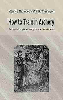 How to Train in Archery: Being a Complete Study of the York Round