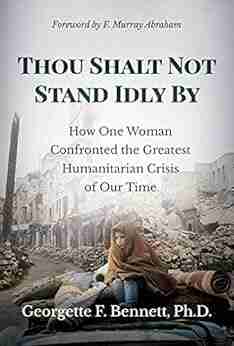 Thou Shalt Not Stand Idly By: How One Woman Confronted The Greatest Humanitarian Crisis Of Our Time