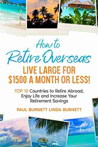 How To Retire Overseas Live Large For $1500 A Month Or LESS : Top 10 Countries To Retire Abroad Enjoy Life And Increase Your Retirement Savings