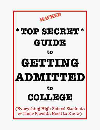 *Top Secret* Guide to Getting Admitted to College: Everything High School Students Their Parents Need to Know