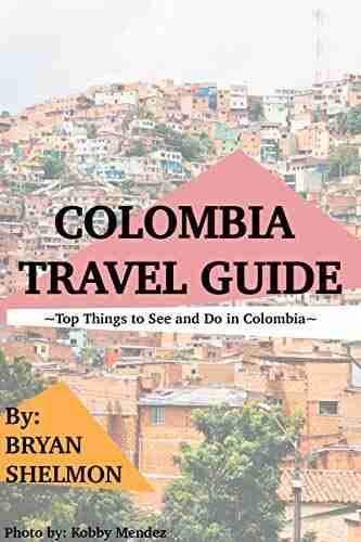 Colombia Travel Guide: Top Things to See and Do in Colombia : The Best Colombia Travel Guide for Visiting Colombia