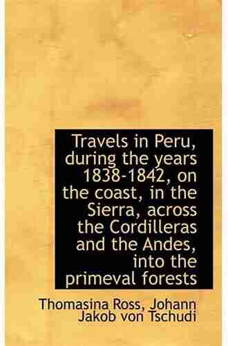 Travels in Peru During the Years 1838 1842 on the Coast in the Sierra Across the Cordilleras and the Andes Into the Primeval Forests